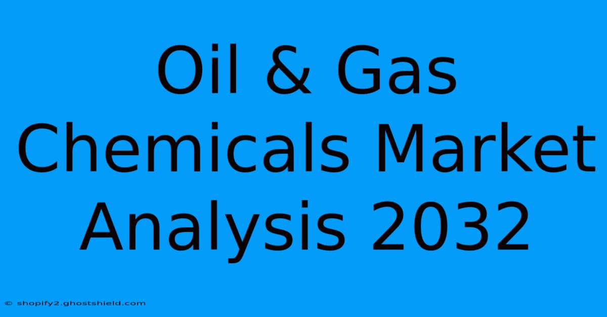 Oil & Gas Chemicals Market Analysis 2032