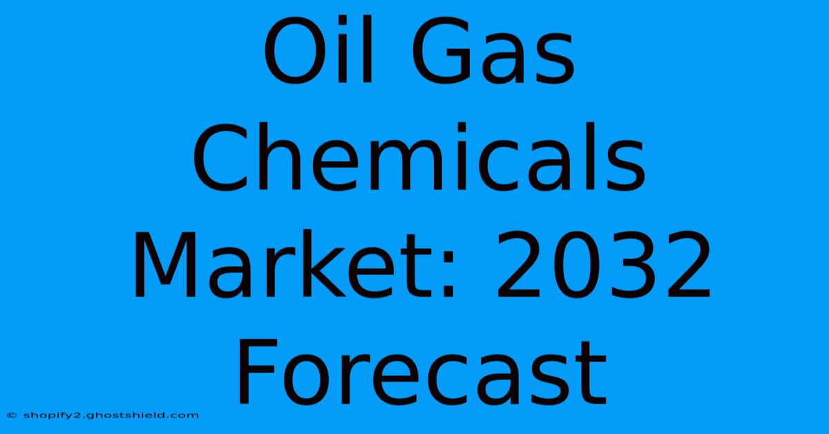 Oil Gas Chemicals Market: 2032 Forecast