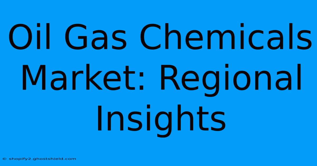 Oil Gas Chemicals Market: Regional Insights