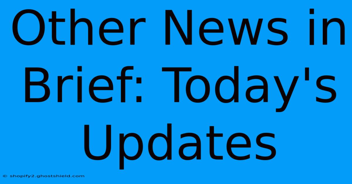 Other News In Brief: Today's Updates