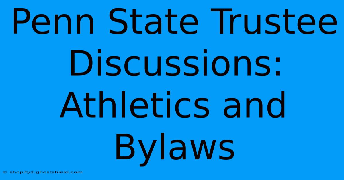 Penn State Trustee Discussions: Athletics And Bylaws