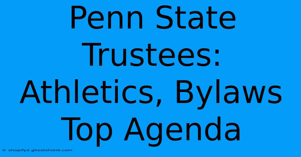 Penn State Trustees: Athletics, Bylaws Top Agenda