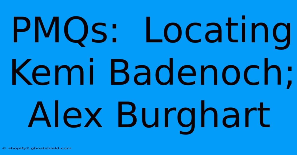 PMQs:  Locating Kemi Badenoch; Alex Burghart