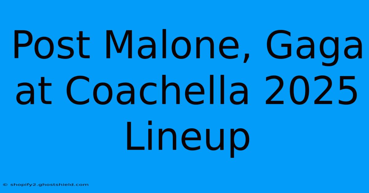 Post Malone, Gaga At Coachella 2025 Lineup