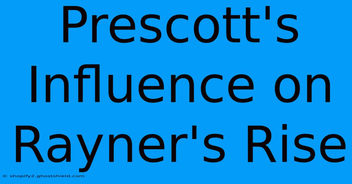 Prescott's Influence On Rayner's Rise