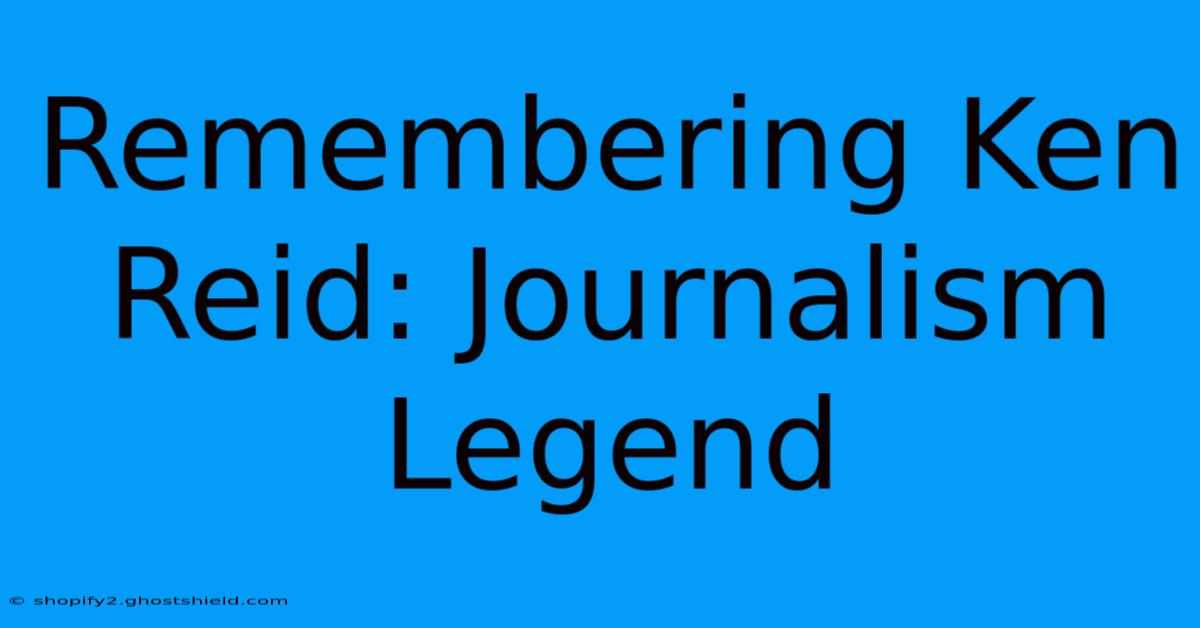 Remembering Ken Reid: Journalism Legend