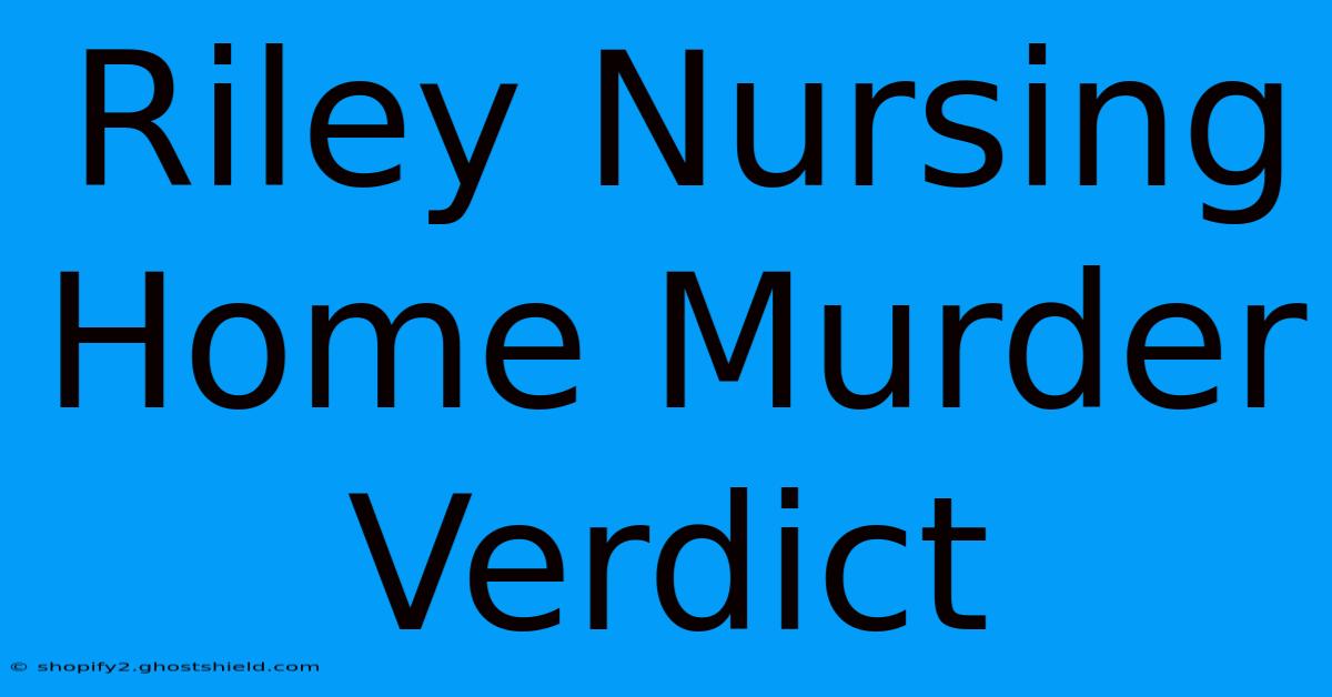 Riley Nursing Home Murder Verdict