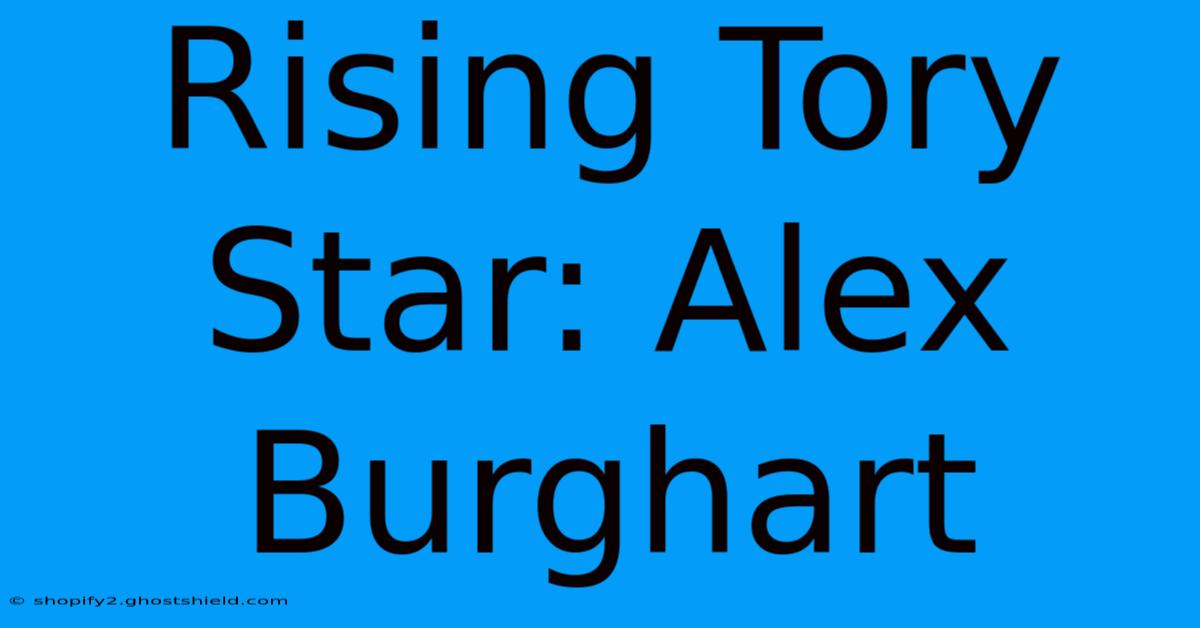 Rising Tory Star: Alex Burghart