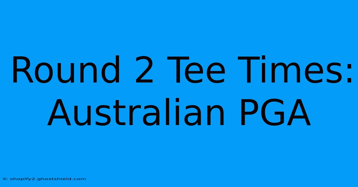 Round 2 Tee Times: Australian PGA