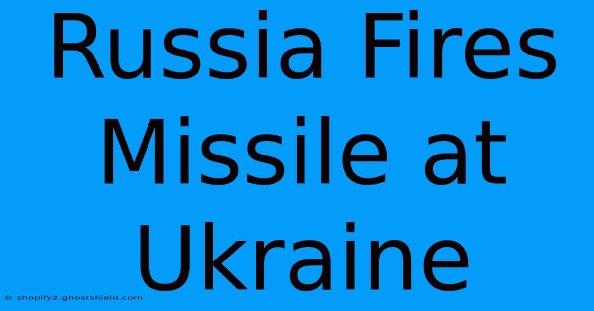 Russia Fires Missile At Ukraine