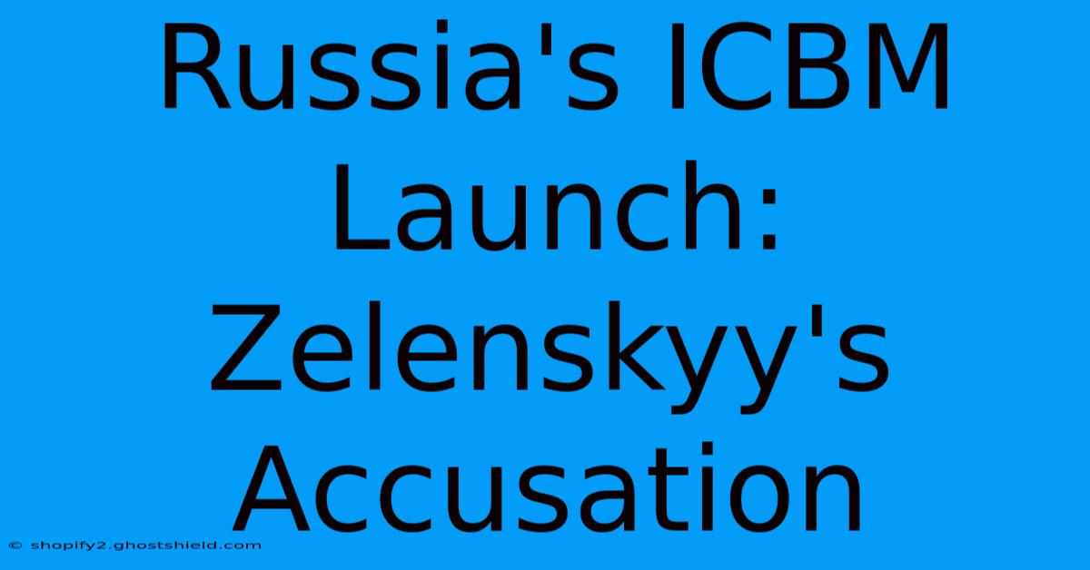 Russia's ICBM Launch: Zelenskyy's Accusation