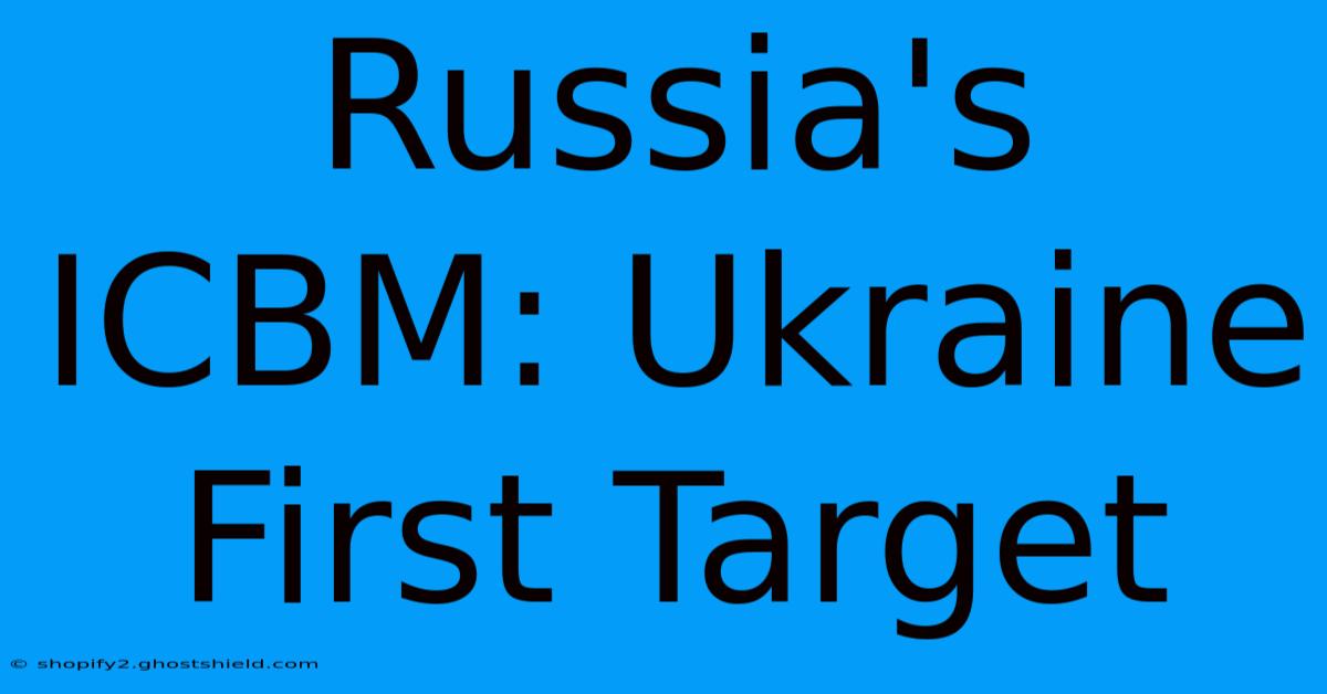 Russia's ICBM: Ukraine First Target