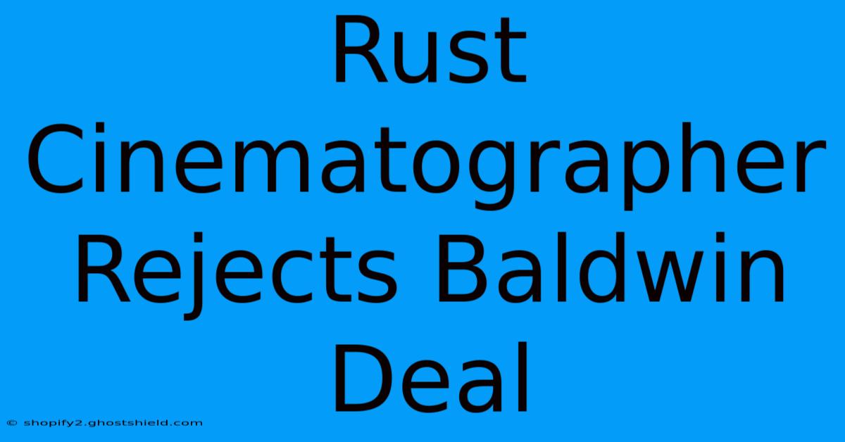 Rust Cinematographer Rejects Baldwin Deal