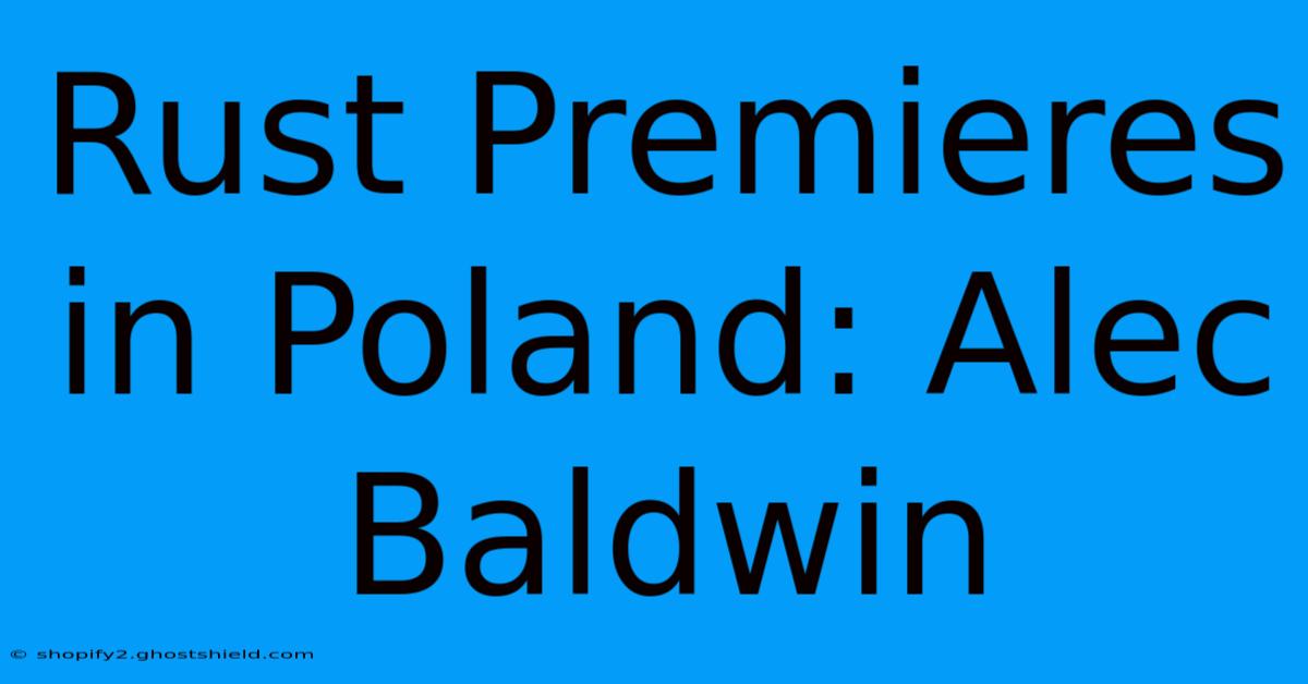 Rust Premieres In Poland: Alec Baldwin