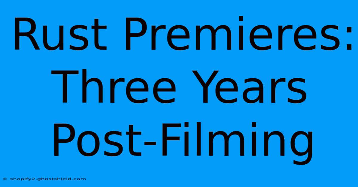 Rust Premieres: Three Years Post-Filming