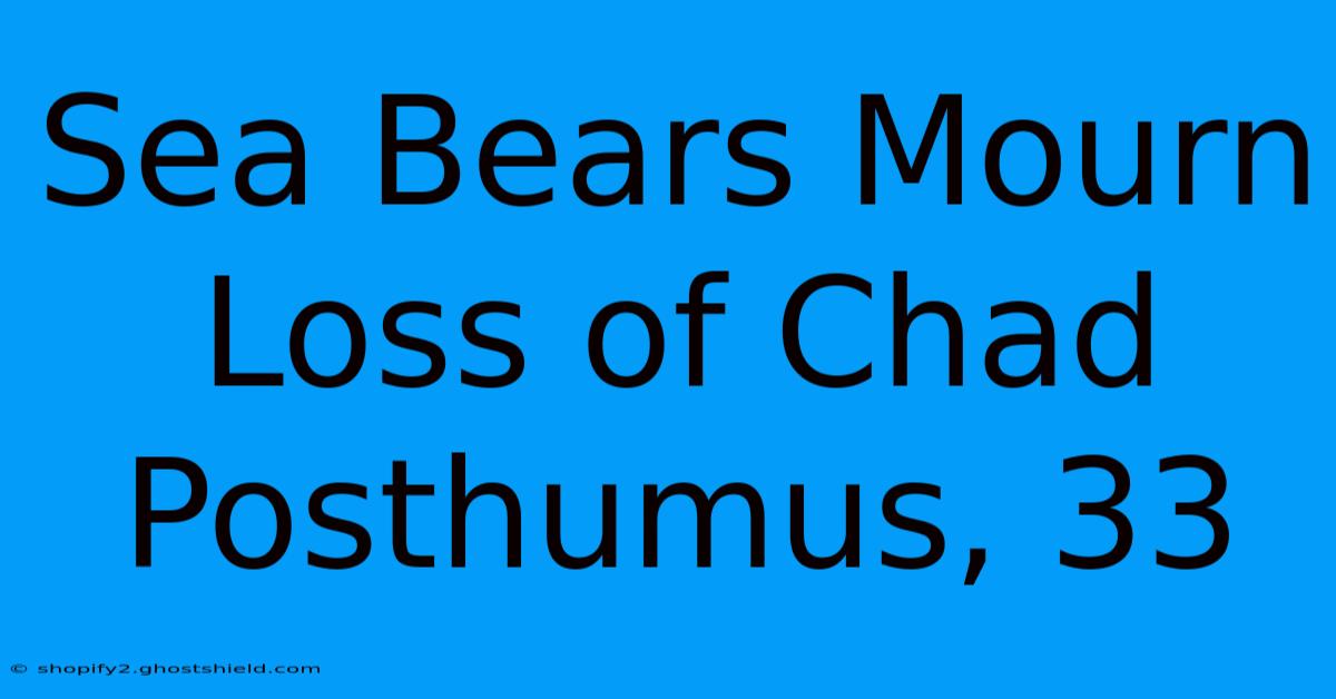 Sea Bears Mourn Loss Of Chad Posthumus, 33