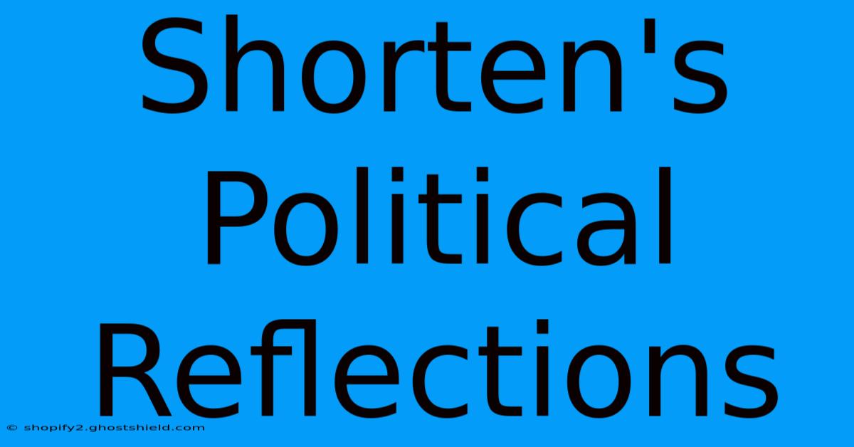 Shorten's Political Reflections