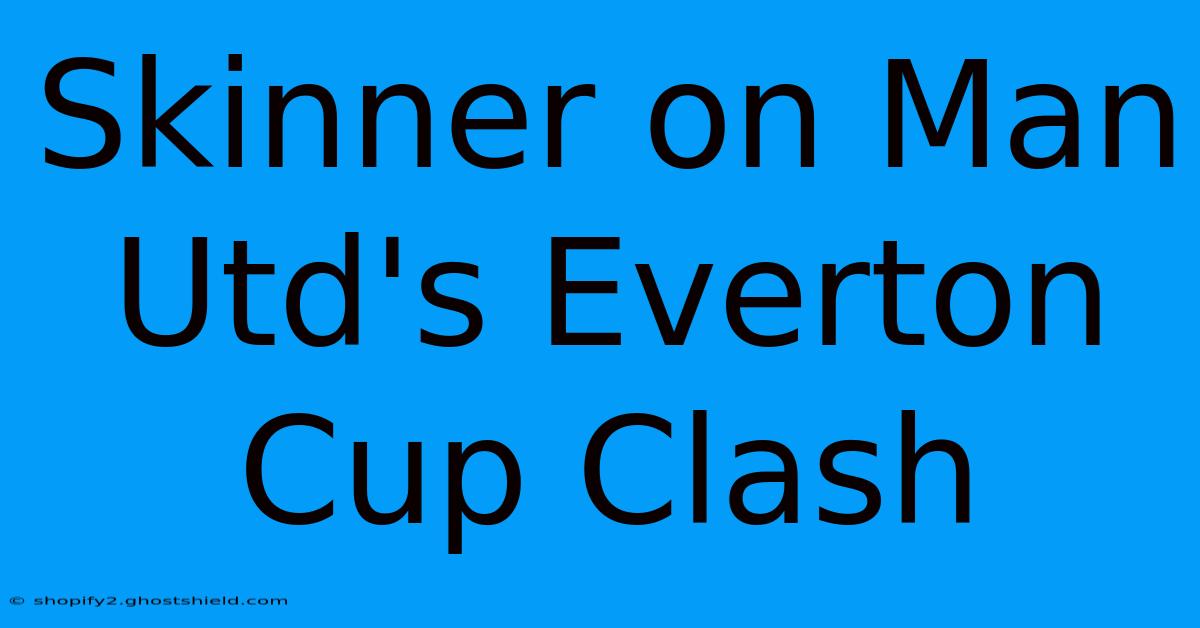 Skinner On Man Utd's Everton Cup Clash