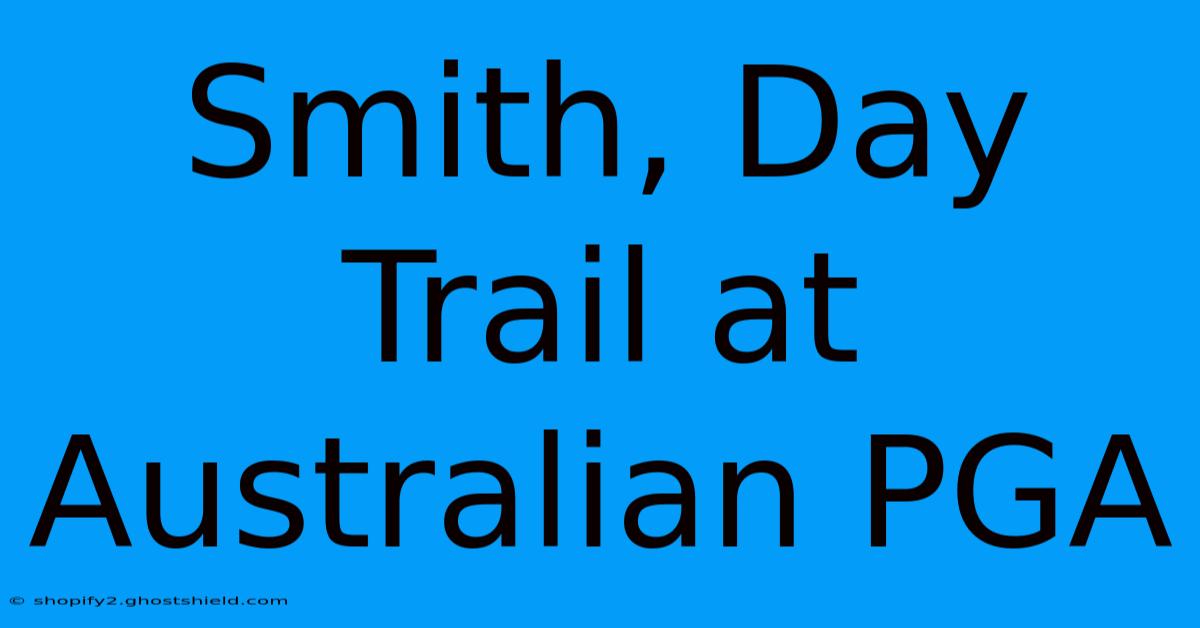 Smith, Day Trail At Australian PGA