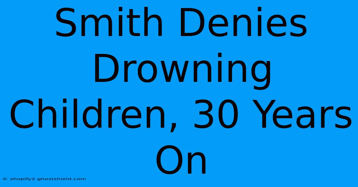 Smith Denies Drowning Children, 30 Years On