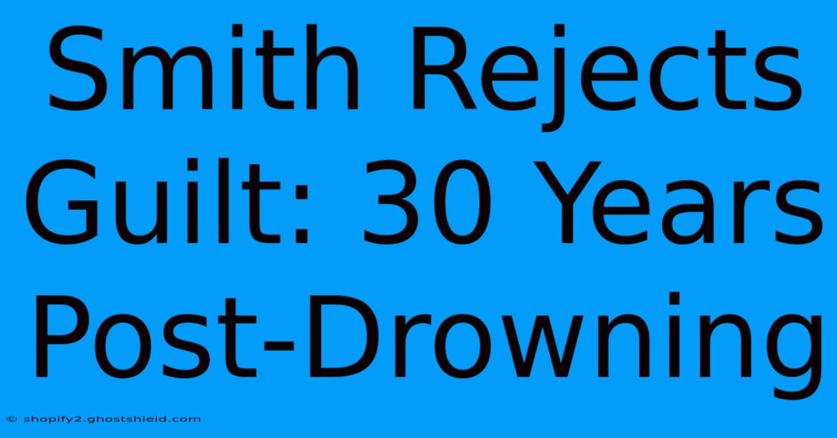 Smith Rejects Guilt: 30 Years Post-Drowning