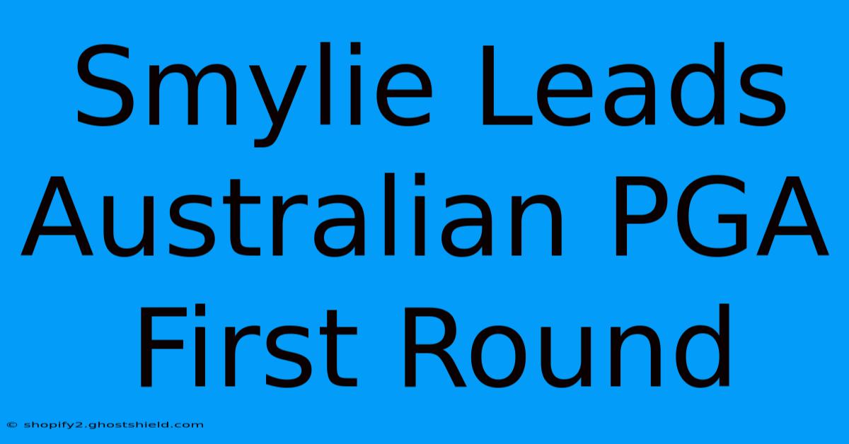 Smylie Leads Australian PGA First Round