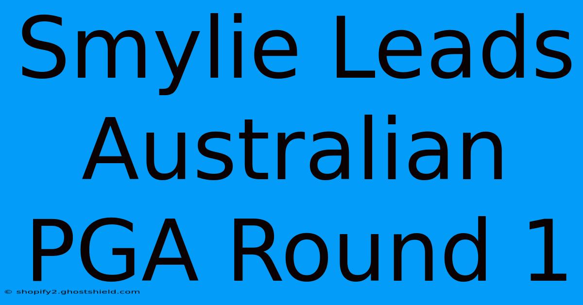 Smylie Leads Australian PGA Round 1