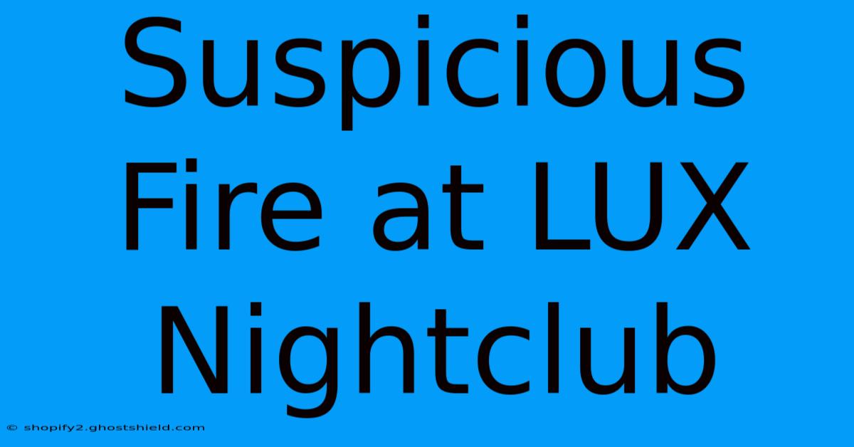 Suspicious Fire At LUX Nightclub