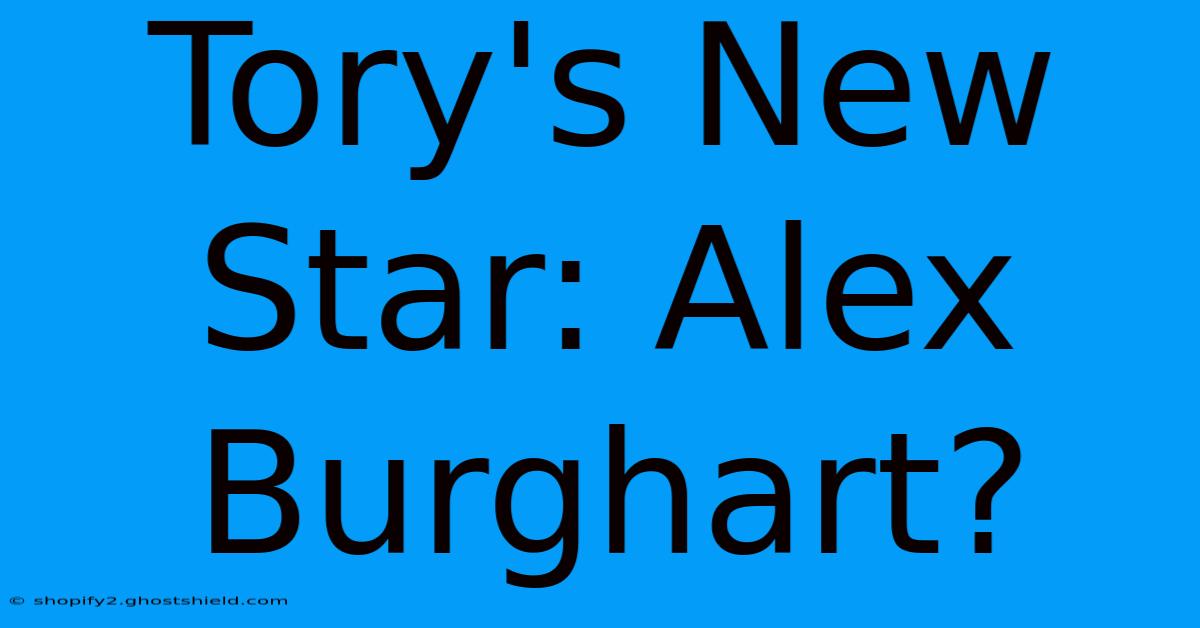 Tory's New Star: Alex Burghart?