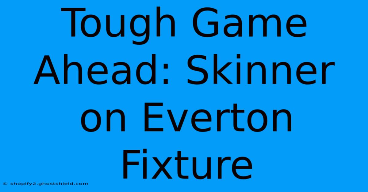 Tough Game Ahead: Skinner On Everton Fixture