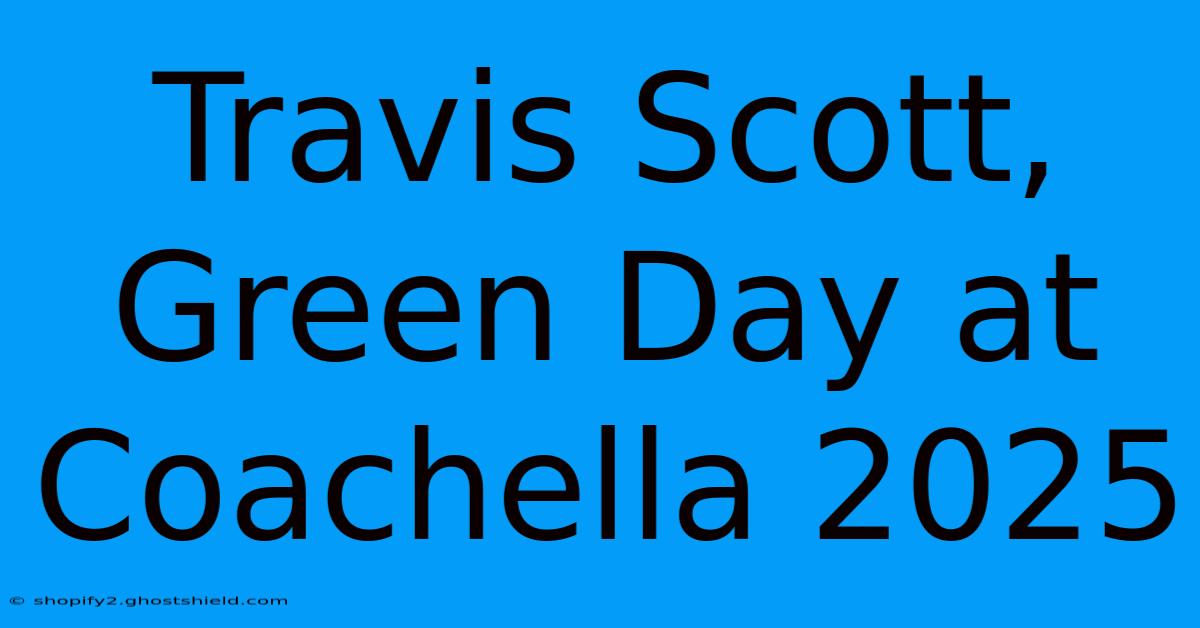 Travis Scott, Green Day At Coachella 2025