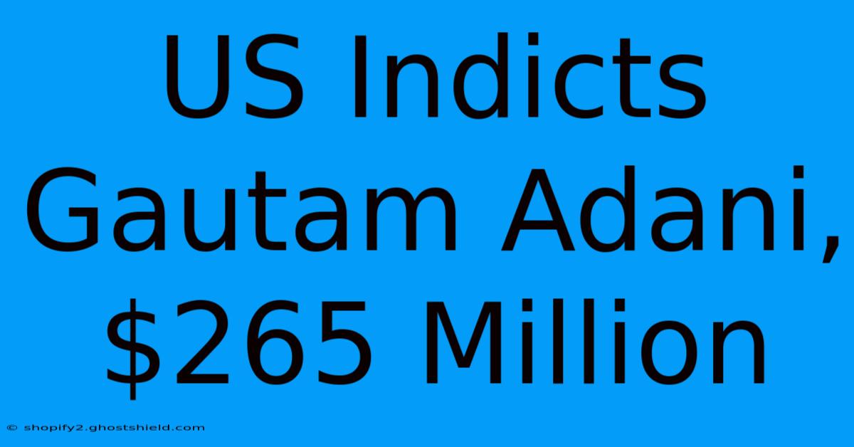 US Indicts Gautam Adani, $265 Million