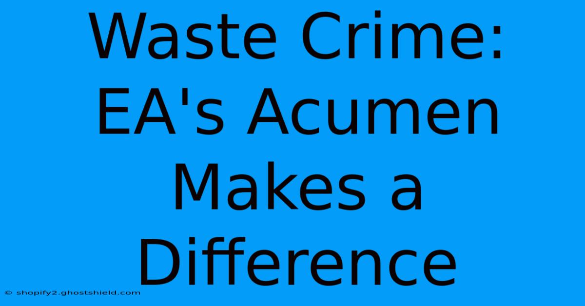 Waste Crime: EA's Acumen Makes A Difference