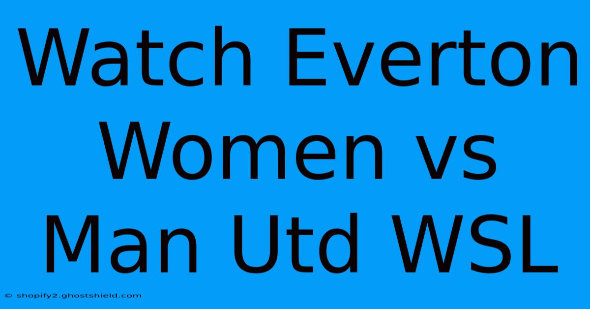 Watch Everton Women Vs Man Utd WSL