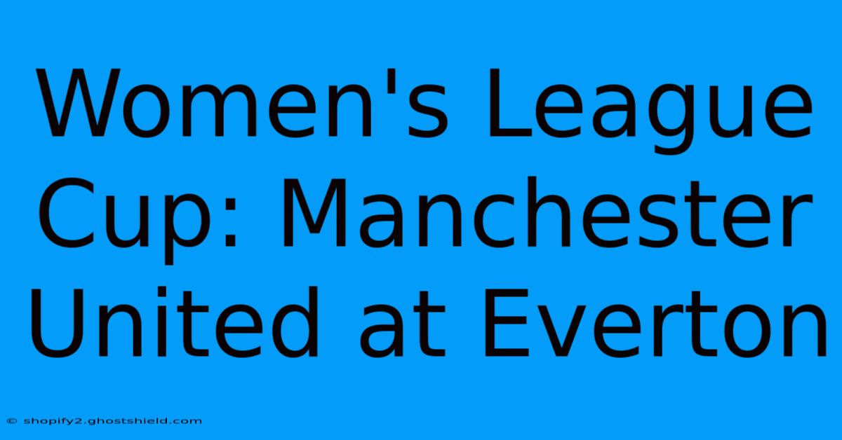 Women's League Cup: Manchester United At Everton