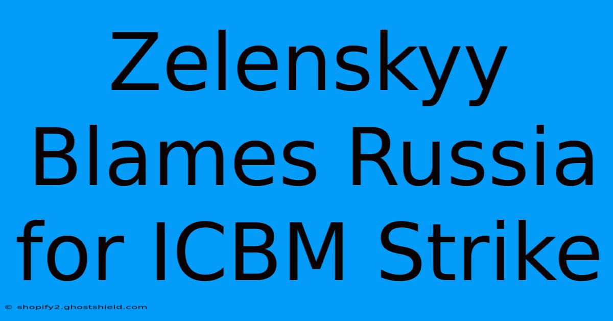 Zelenskyy Blames Russia For ICBM Strike